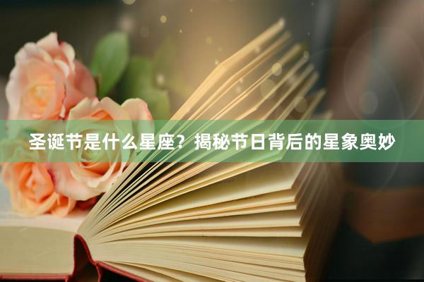 圣诞节是什么星座？揭秘节日背后的星象奥妙