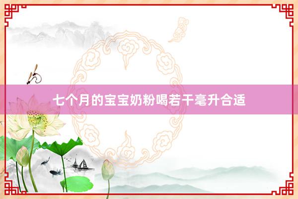 七个月的宝宝奶粉喝若干毫升合适