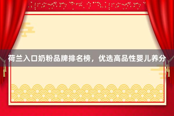 荷兰入口奶粉品牌排名榜，优选高品性婴儿养分