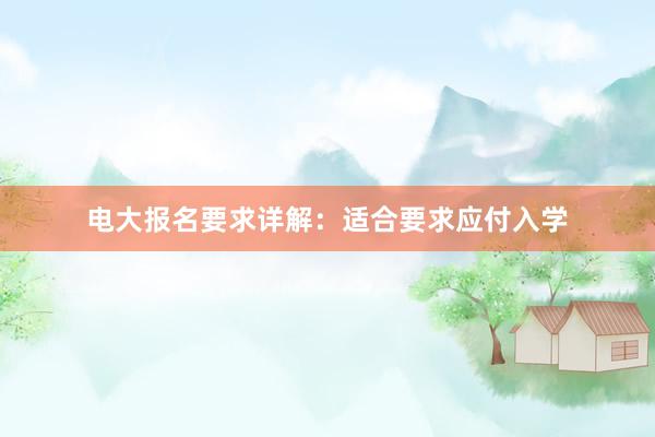 电大报名要求详解：适合要求应付入学