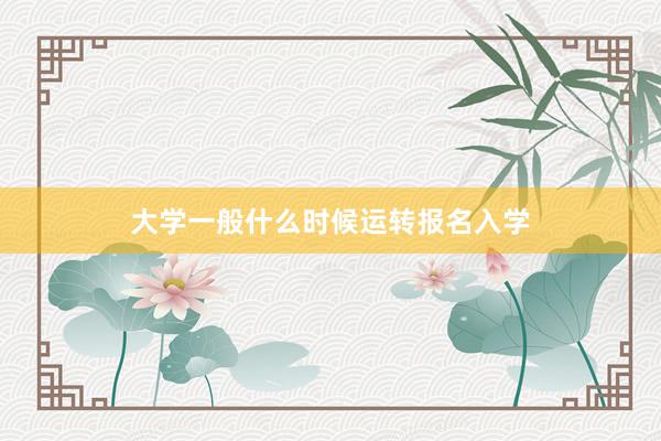 大学一般什么时候运转报名入学