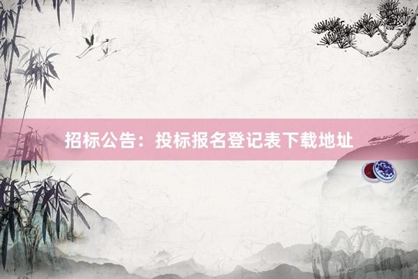 招标公告：投标报名登记表下载地址