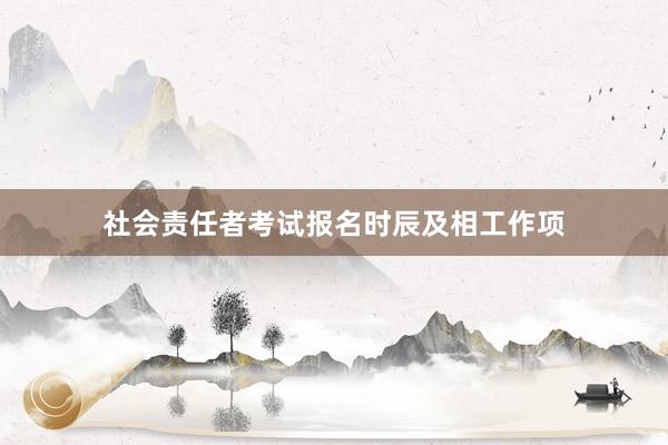 社会责任者考试报名时辰及相工作项