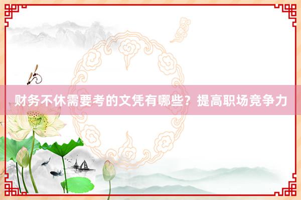 财务不休需要考的文凭有哪些？提高职场竞争力